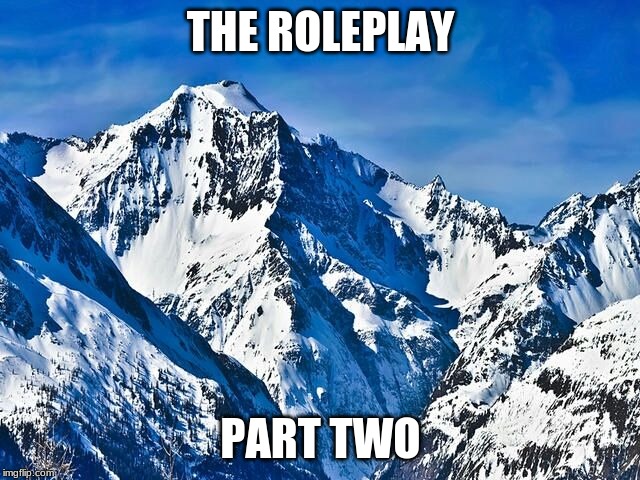 Mountain  | THE ROLEPLAY; PART TWO | image tagged in mountain | made w/ Imgflip meme maker