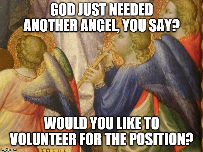 Not safe to say to a widow | GOD JUST NEEDED ANOTHER ANGEL, YOU SAY? WOULD YOU LIKE TO VOLUNTEER FOR THE POSITION? | image tagged in dumbthingspeoplesay | made w/ Imgflip meme maker