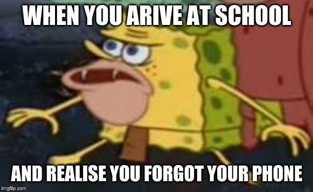 Spongegar Meme | WHEN YOU ARIVE AT SCHOOL; AND REALISE YOU FORGOT YOUR PHONE | image tagged in memes,spongegar | made w/ Imgflip meme maker