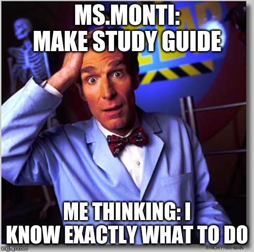 Bill Nye The Science Guy | MS.MONTI: MAKE STUDY GUIDE; ME THINKING: I KNOW EXACTLY WHAT TO DO | image tagged in memes,bill nye the science guy | made w/ Imgflip meme maker
