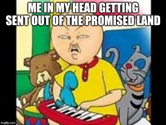 Asian caillou | ME IN MY HEAD GETTING SENT OUT OF THE PROMISED LAND | image tagged in asian caillou | made w/ Imgflip meme maker