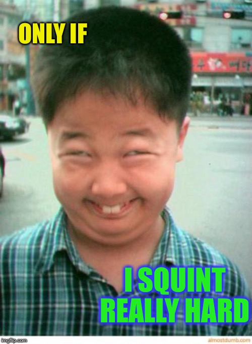 funny asian face | ONLY IF I SQUINT REALLY HARD | image tagged in funny asian face | made w/ Imgflip meme maker