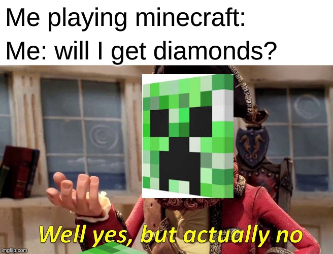 Getting diamonds in a nutshell | Me playing minecraft:; Me: will I get diamonds? | image tagged in well yes but actually no | made w/ Imgflip meme maker