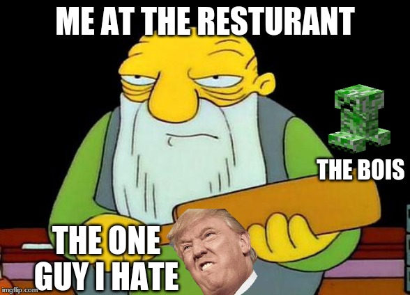 That's a paddlin' | ME AT THE RESTURANT; THE BOIS; THE ONE GUY I HATE | image tagged in memes,that's a paddlin' | made w/ Imgflip meme maker