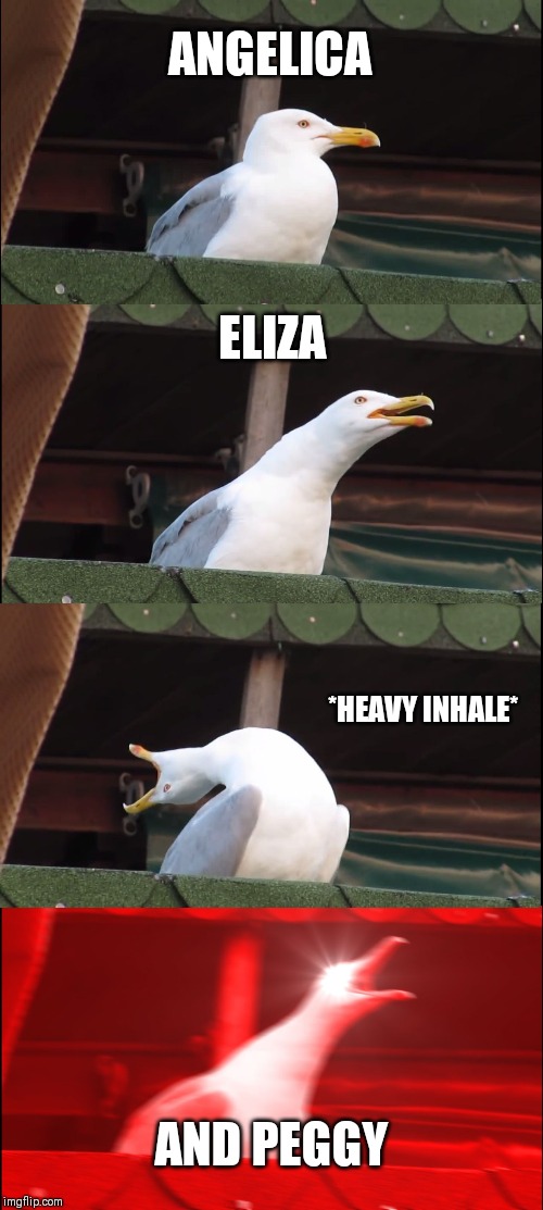Inhaling Seagull | ANGELICA; ELIZA; *HEAVY INHALE*; AND PEGGY | image tagged in memes,inhaling seagull | made w/ Imgflip meme maker