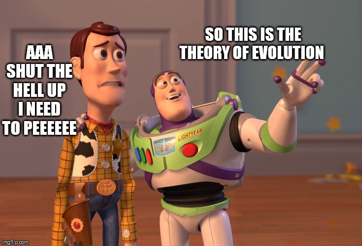X, X Everywhere Meme | AAA SHUT THE HELL UP I NEED TO PEEEEEE; SO THIS IS THE THEORY OF EVOLUTION | image tagged in memes,x x everywhere | made w/ Imgflip meme maker