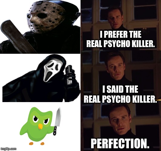 perfection | I PREFER THE REAL PSYCHO KILLER. I SAID THE REAL PSYCHO KILLER. PERFECTION. | image tagged in perfection | made w/ Imgflip meme maker