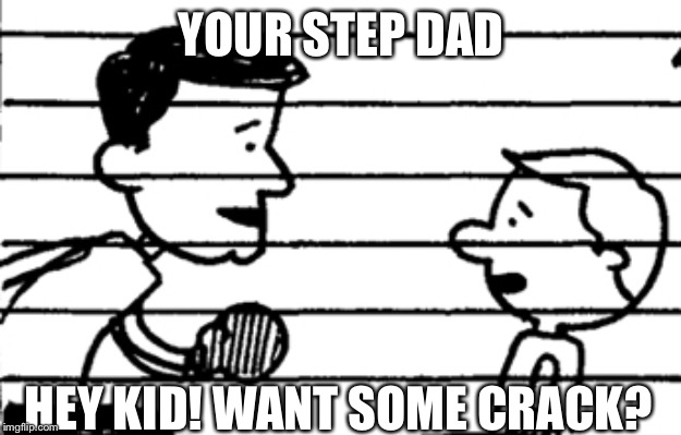 Hey kid! | YOUR STEP DAD; HEY KID! WANT SOME CRACK? | image tagged in creepy guy,memes,bruh,don't do drugs | made w/ Imgflip meme maker