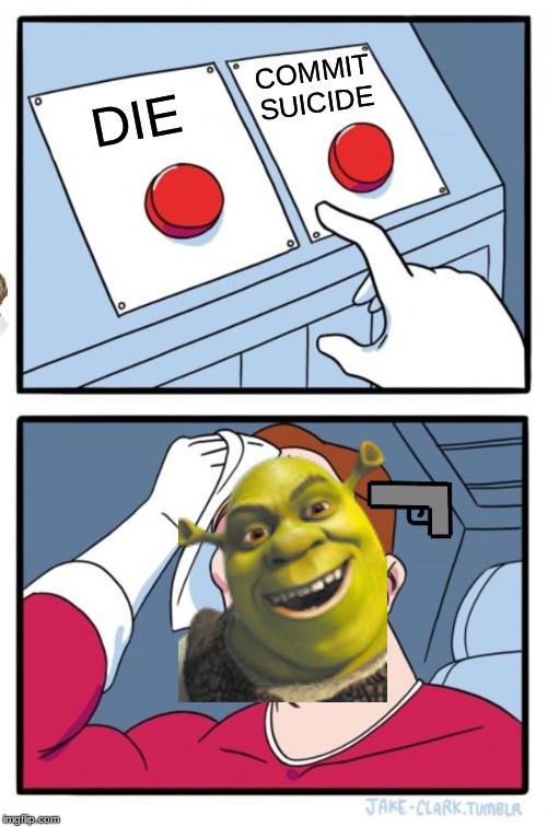 suicidal shrek | COMMIT SUICIDE; DIE | image tagged in memes,two buttons | made w/ Imgflip meme maker