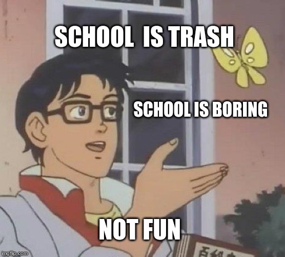 Is This A Pigeon Meme | SCHOOL  IS TRASH; SCHOOL IS BORING; NOT FUN | image tagged in memes,is this a pigeon | made w/ Imgflip meme maker