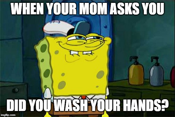 Don't You Squidward | WHEN YOUR MOM ASKS YOU; DID YOU WASH YOUR HANDS? | image tagged in memes,dont you squidward | made w/ Imgflip meme maker