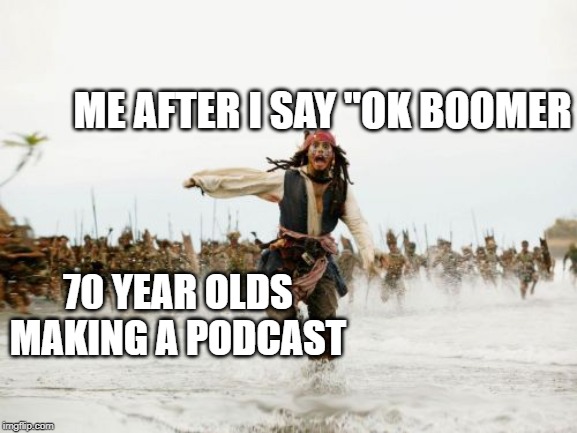 Jack Sparrow Being Chased | ME AFTER I SAY "OK BOOMER; 70 YEAR OLDS MAKING A PODCAST | image tagged in memes,jack sparrow being chased | made w/ Imgflip meme maker