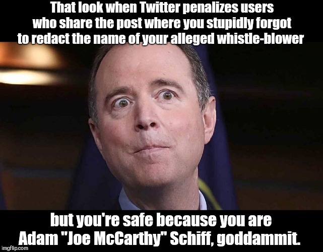 That Schiff-ty look | That look when Twitter penalizes users who share the post where you stupidly forgot to redact the name of your alleged whistle-blower; but you're safe because you are Adam "Joe McCarthy" Schiff, goddammit. | image tagged in adam schiff,twitter,liberal bias,dumb,mccarthyism,whistle-blower | made w/ Imgflip meme maker