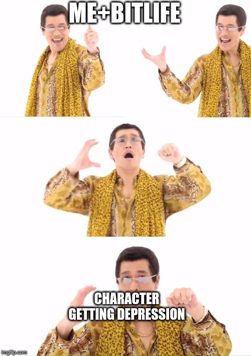 PPAP Meme | ME+BITLIFE; CHARACTER GETTING DEPRESSION | image tagged in memes,ppap | made w/ Imgflip meme maker