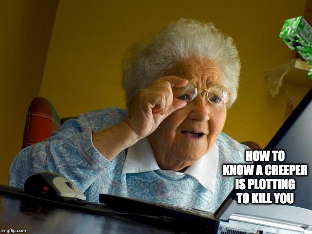 Grandma Finds The Internet | HOW TO KNOW A CREEPER IS PLOTTING TO KILL YOU | image tagged in memes,grandma finds the internet | made w/ Imgflip meme maker