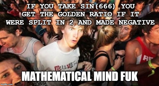 Sudden Clarity Clarence | IF YOU TAKE SIN(666) YOU GET THE GOLDEN RATIO IF IT WERE SPLIT IN 2 AND MADE NEGATIVE; MATHEMATICAL MIND FUK | image tagged in memes,sudden clarity clarence | made w/ Imgflip meme maker