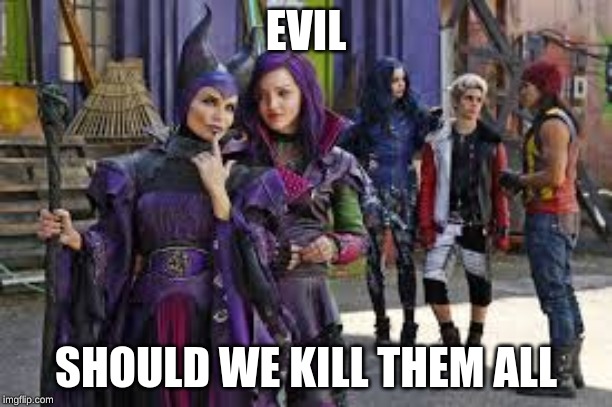 descendants thinking | EVIL; SHOULD WE KILL THEM ALL | image tagged in descendants thinking | made w/ Imgflip meme maker