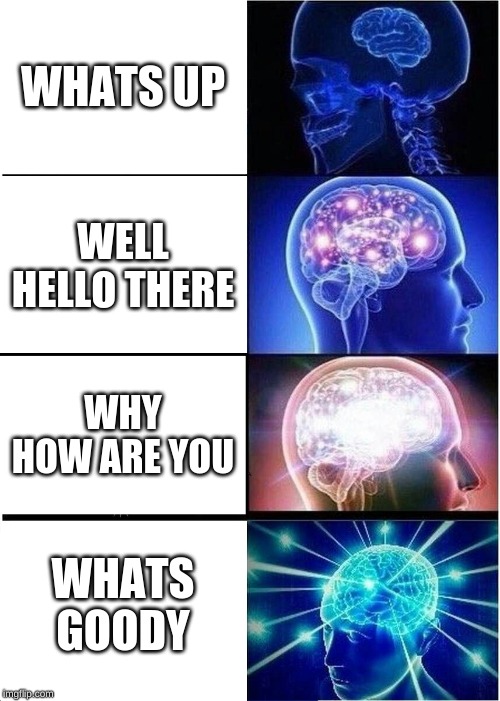 Expanding Brain Meme | WHATS UP; WELL HELLO THERE; WHY HOW ARE YOU; WHATS GOODY | image tagged in memes,expanding brain | made w/ Imgflip meme maker