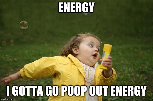 girl running | ENERGY; I GOTTA GO POOP OUT ENERGY | image tagged in girl running | made w/ Imgflip meme maker