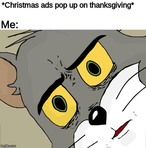 Unsettled Tom Meme | *Christmas ads pop up on thanksgiving* Me: | image tagged in memes,unsettled tom | made w/ Imgflip meme maker