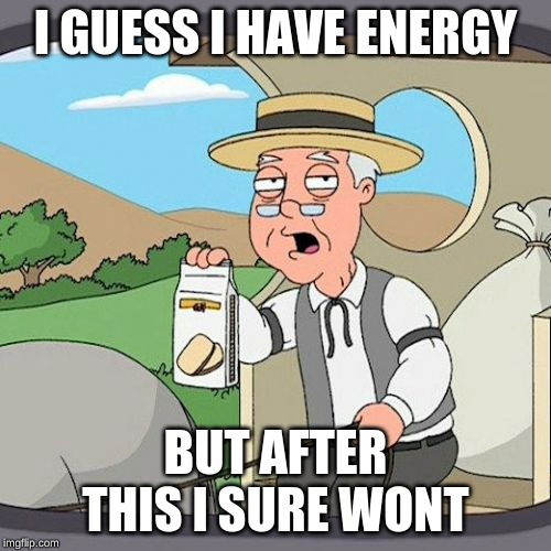 Pepperidge Farm Remembers | I GUESS I HAVE ENERGY; BUT AFTER THIS I SURE WONT | image tagged in memes,pepperidge farm remembers | made w/ Imgflip meme maker