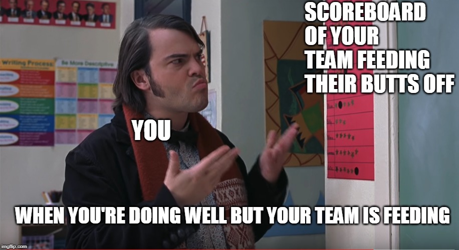Wtf is This | SCOREBOARD OF YOUR TEAM FEEDING THEIR BUTTS OFF; YOU; WHEN YOU'RE DOING WELL BUT YOUR TEAM IS FEEDING | image tagged in wtf is this | made w/ Imgflip meme maker