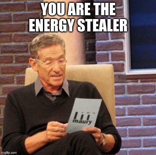 Maury Lie Detector | YOU ARE THE ENERGY STEALER | image tagged in memes,maury lie detector | made w/ Imgflip meme maker