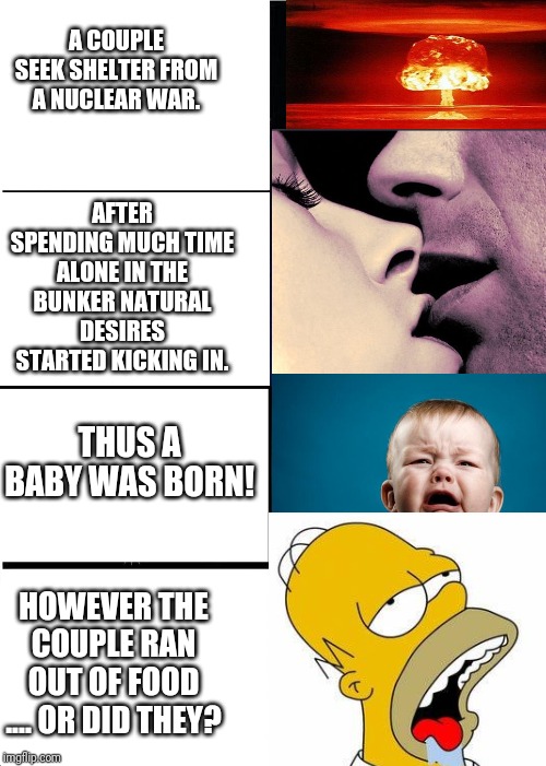 Expanding Brain | A COUPLE SEEK SHELTER FROM A NUCLEAR WAR. AFTER SPENDING MUCH TIME ALONE IN THE BUNKER NATURAL DESIRES STARTED KICKING IN. THUS A BABY WAS BORN! HOWEVER THE COUPLE RAN OUT OF FOOD .... OR DID THEY? | image tagged in memes,expanding brain | made w/ Imgflip meme maker