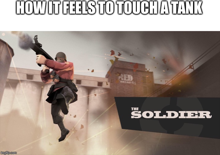 HOW IT FEELS TO TOUCH A TANK | image tagged in team fortress 2 | made w/ Imgflip meme maker