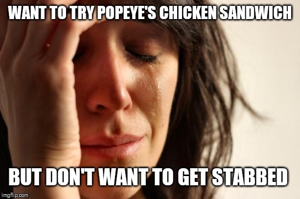 First World Problems Meme | WANT TO TRY POPEYE'S CHICKEN SANDWICH; BUT DON'T WANT TO GET STABBED | image tagged in memes,first world problems | made w/ Imgflip meme maker