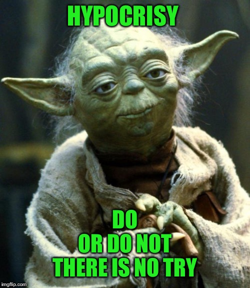 Star Wars Yoda Meme | HYPOCRISY DO
OR DO NOT
THERE IS NO TRY | image tagged in memes,star wars yoda | made w/ Imgflip meme maker