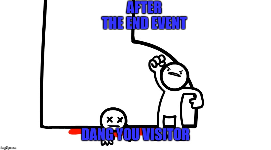 Damn You Johnny Big Feet | AFTER THE END EVENT; DANG YOU VISITOR | image tagged in damn you johnny big feet | made w/ Imgflip meme maker