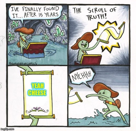 The Scroll Of Truth |  YEAH CHEESE | image tagged in memes,the scroll of truth | made w/ Imgflip meme maker