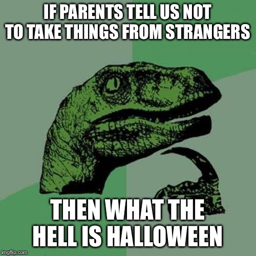 Philosoraptor Meme | IF PARENTS TELL US NOT TO TAKE THINGS FROM STRANGERS; THEN WHAT THE HELL IS HALLOWEEN | image tagged in memes,philosoraptor | made w/ Imgflip meme maker