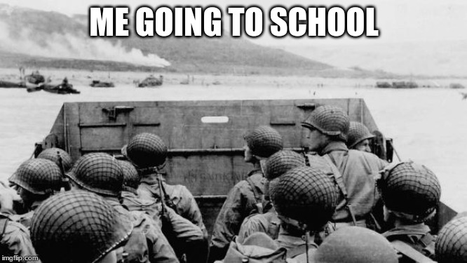 WW2 | ME GOING TO SCHOOL | image tagged in ww2 | made w/ Imgflip meme maker