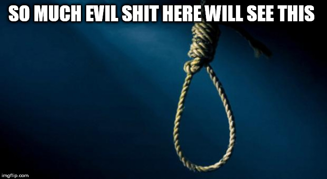Noose | SO MUCH EVIL SHIT HERE WILL SEE THIS | image tagged in noose | made w/ Imgflip meme maker