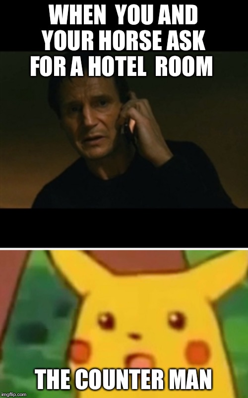 The hotel room | WHEN  YOU AND YOUR HORSE ASK FOR A HOTEL  ROOM; THE COUNTER MAN | image tagged in memes,liam neeson taken,surprised pikachu | made w/ Imgflip meme maker