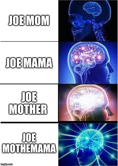 Expanding Brain Meme | JOE MOM; JOE MAMA; JOE MOTHER; JOE MOTHEMAMA | image tagged in memes,expanding brain | made w/ Imgflip meme maker