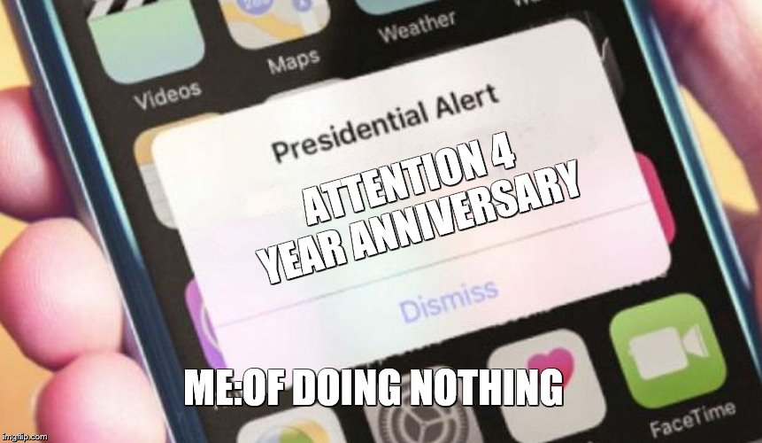 Presidential Alert | ATTENTION 4 YEAR ANNIVERSARY; ME:OF DOING NOTHING | image tagged in memes,presidential alert | made w/ Imgflip meme maker
