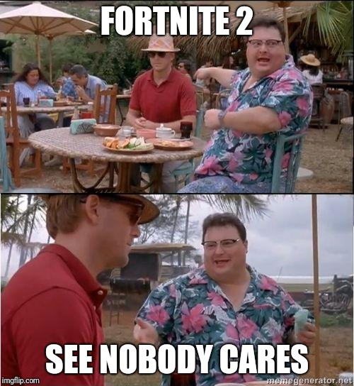 I agree with the guy who originally published this | FORTNITE 2; SEE NOBODY CARES | image tagged in see no one cares | made w/ Imgflip meme maker