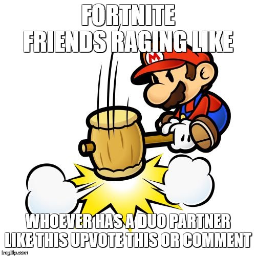 Mario Hammer Smash Meme | FORTNITE FRIENDS RAGING LIKE; WHOEVER HAS A DUO PARTNER LIKE THIS UPVOTE THIS OR COMMENT | image tagged in memes,mario hammer smash | made w/ Imgflip meme maker