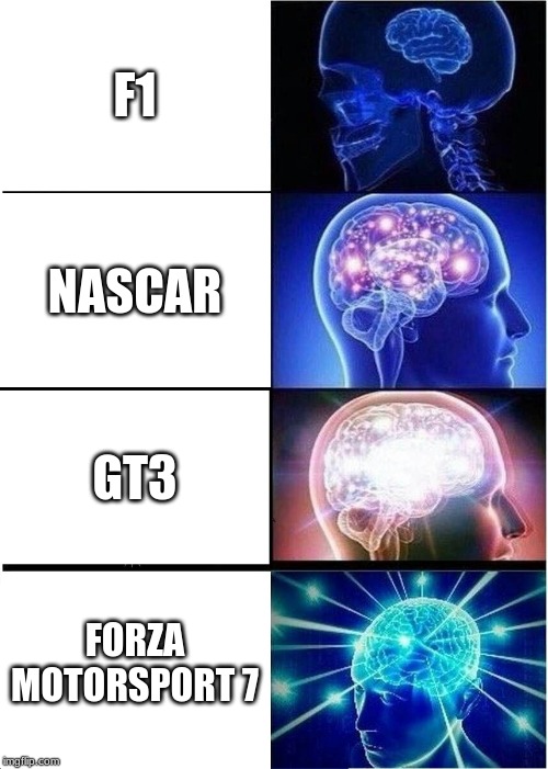 Expanding Brain | F1; NASCAR; GT3; FORZA MOTORSPORT 7 | image tagged in memes,expanding brain | made w/ Imgflip meme maker
