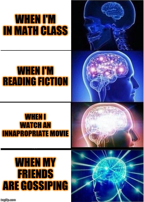 Expanding Brain Meme | WHEN I'M IN MATH CLASS; WHEN I'M READING FICTION; WHEN I WATCH AN INNAPROPRIATE MOVIE; WHEN MY FRIENDS ARE GOSSIPING | image tagged in memes,expanding brain | made w/ Imgflip meme maker