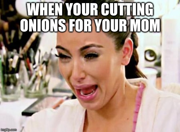 Kim Kardashian | WHEN YOUR CUTTING ONIONS FOR YOUR MOM | image tagged in kim kardashian | made w/ Imgflip meme maker