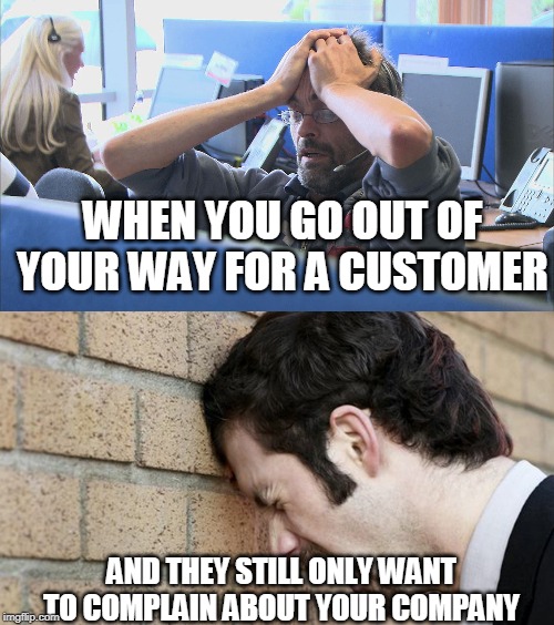 WHEN YOU GO OUT OF YOUR WAY FOR A CUSTOMER; AND THEY STILL ONLY WANT TO COMPLAIN ABOUT YOUR COMPANY | image tagged in call center,banging head against wall | made w/ Imgflip meme maker