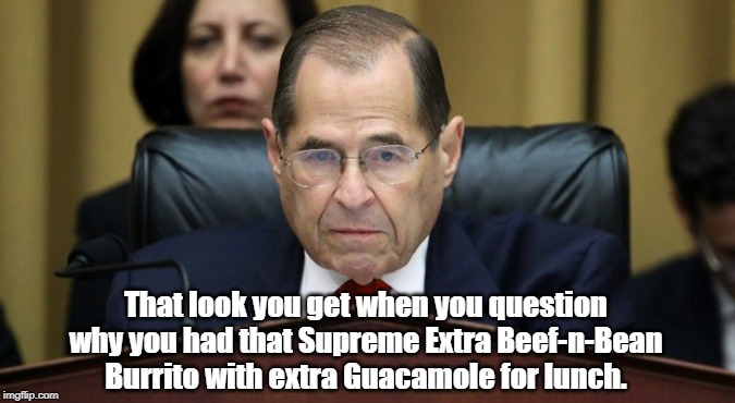 THAT look. | That look you get when you question why you had that Supreme Extra Beef-n-Bean Burrito with extra Guacamole for lunch. | image tagged in jerry nadler,impeachment hearings,trump impeachment,congress,house of representatives | made w/ Imgflip meme maker
