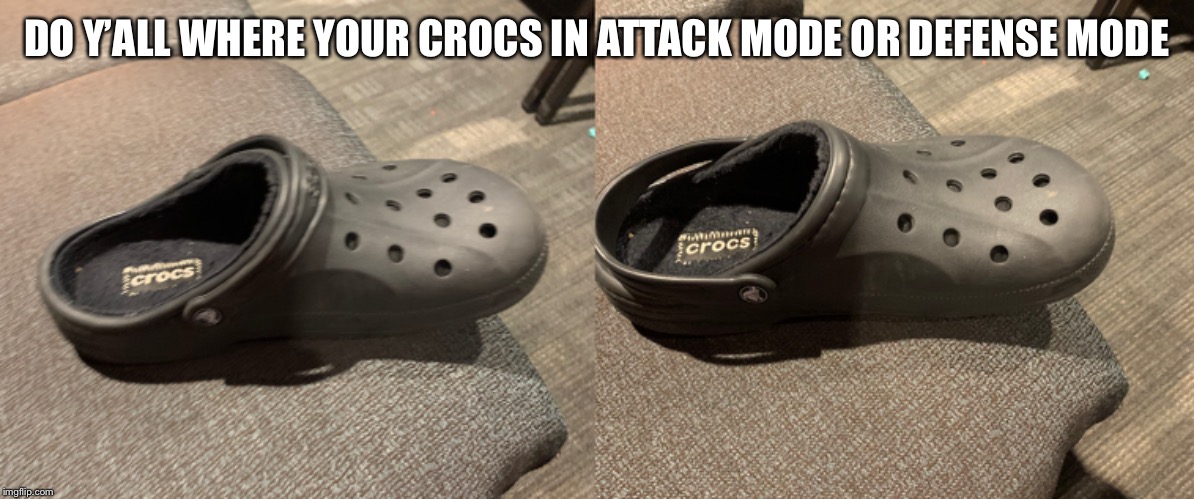 The power of crocs | DO Y’ALL WHERE YOUR CROCS IN ATTACK MODE OR DEFENSE MODE | image tagged in crocs,memes | made w/ Imgflip meme maker