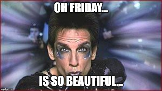 Zoolander Birthday | OH FRIDAY... IS SO BEAUTIFUL... | image tagged in zoolander birthday | made w/ Imgflip meme maker