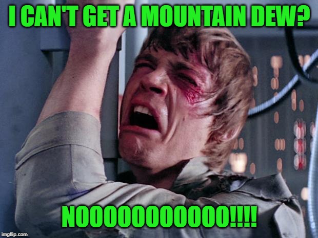 luke nooooo | I CAN'T GET A MOUNTAIN DEW? NOOOOOOOOOOO!!!! | image tagged in luke nooooo | made w/ Imgflip meme maker