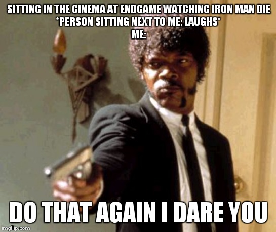 Say That Again I Dare You Meme |  SITTING IN THE CINEMA AT ENDGAME WATCHING IRON MAN DIE
*PERSON SITTING NEXT TO ME: LAUGHS*
ME:; DO THAT AGAIN I DARE YOU | image tagged in memes,say that again i dare you | made w/ Imgflip meme maker